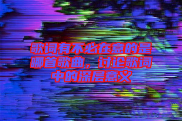 歌詞有不必在意的是哪首歌曲，討論歌詞中的深層意義