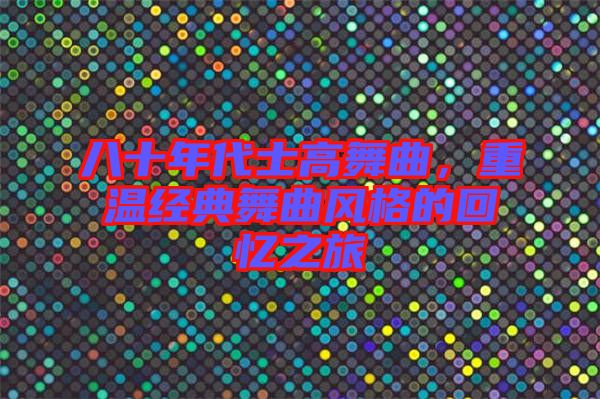 八十年代士高舞曲，重溫經(jīng)典舞曲風(fēng)格的回憶之旅