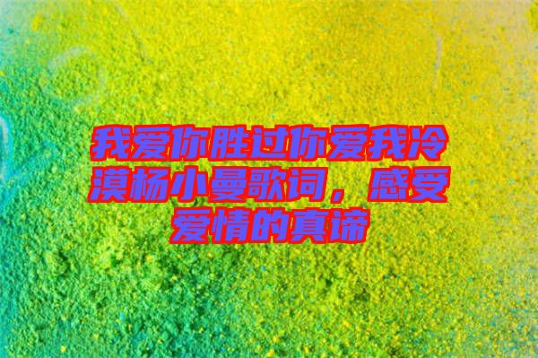我愛你勝過你愛我冷漠楊小曼歌詞，感受愛情的真諦