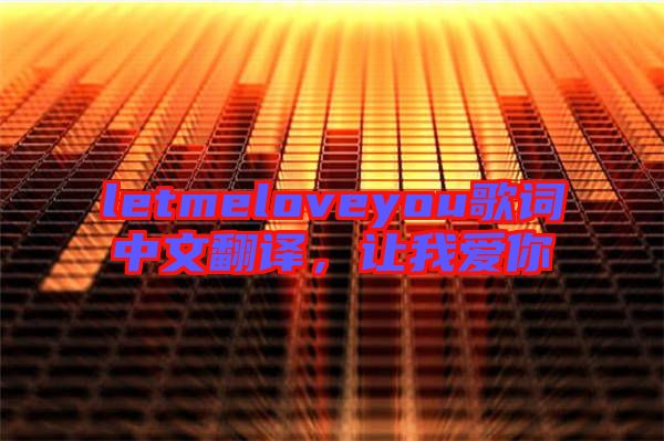 letmeloveyou歌詞中文翻譯，讓我愛(ài)你