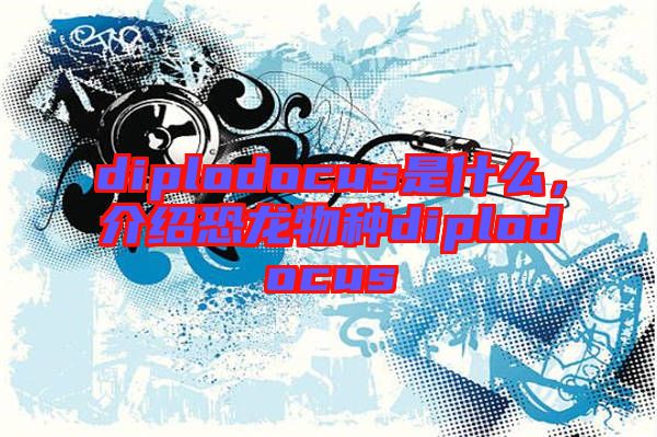 diplodocus是什么，介紹恐龍物種diplodocus