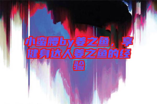 小蠻腰by姜之魚，享健身達(dá)人姜之魚的經(jīng)驗