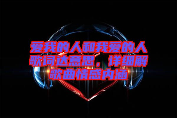 愛我的人和我愛的人歌詞達(dá)意思，詳細(xì)解歌曲情感內(nèi)涵