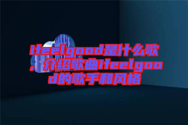 ifeelgood是什么歌，介紹歌曲ifeelgood的歌手和風(fēng)格