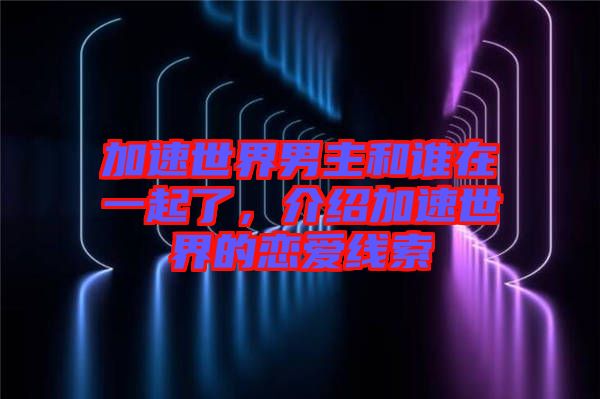 加速世界男主和誰在一起了，介紹加速世界的戀愛線索