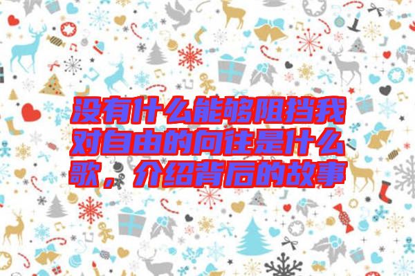沒有什么能夠阻擋我對自由的向往是什么歌，介紹背后的故事