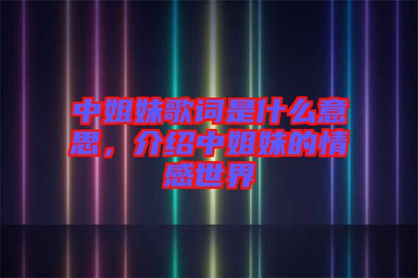 中姐妹歌詞是什么意思，介紹中姐妹的情感世界