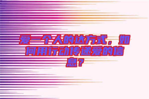 愛一個人的達(dá)方式，如何用行動傳遞愛的信息？