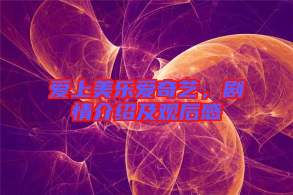 愛上美樂愛奇藝，劇情介紹及觀后感