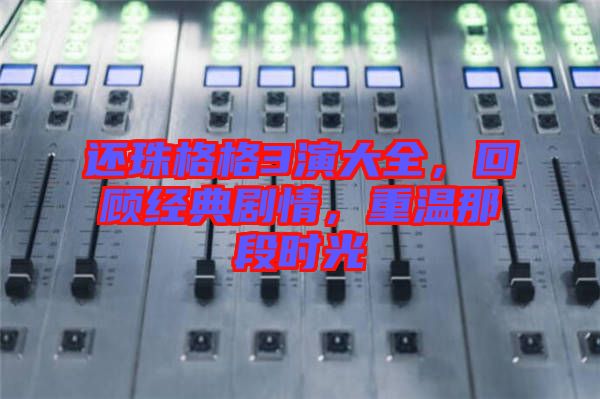 還珠格格3演大全，回顧經(jīng)典劇情，重溫那段時光