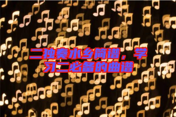 二獨奏水鄉(xiāng)簡譜，學習二必備的曲譜
