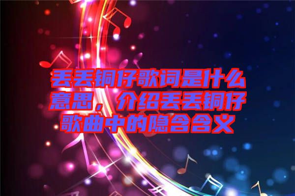 丟丟銅仔歌詞是什么意思，介紹丟丟銅仔歌曲中的隱含含義