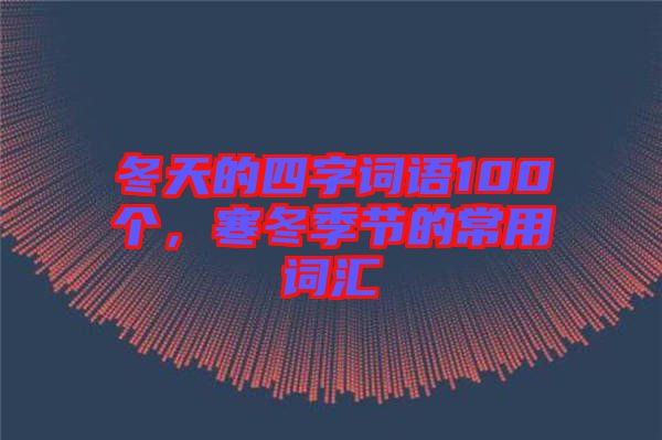 冬天的四字詞語100個，寒冬季節(jié)的常用詞匯
