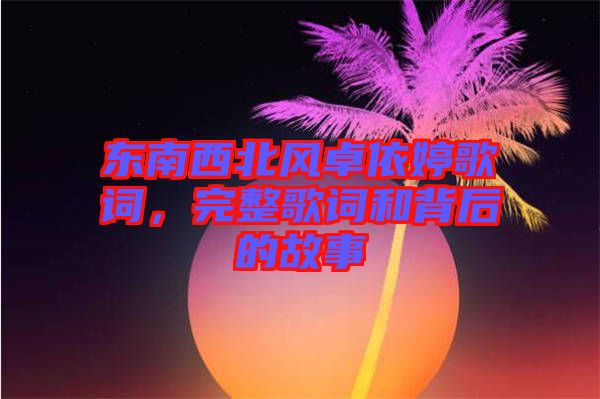 東南西北風卓依婷歌詞，完整歌詞和背后的故事