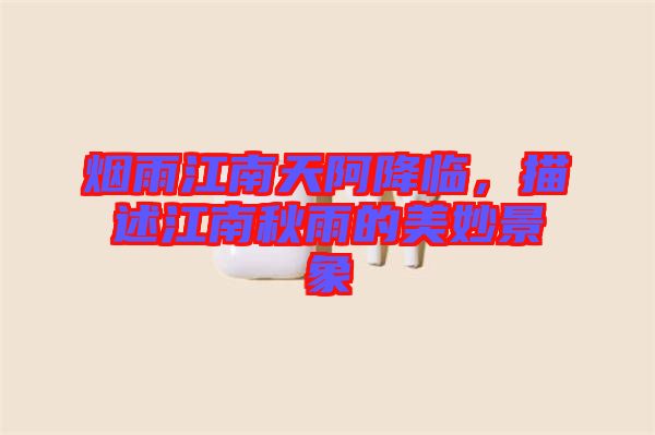 煙雨江南天阿降臨，描述江南秋雨的美妙景象