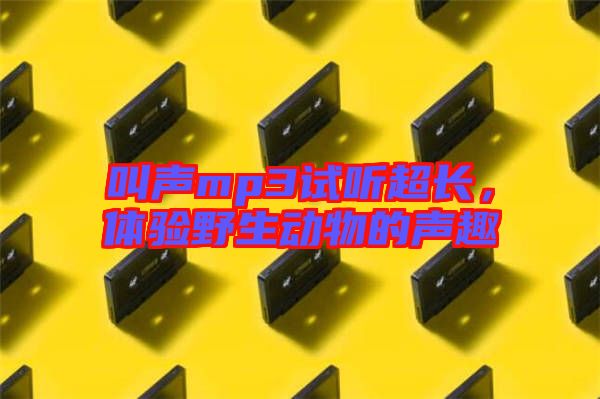 叫聲mp3試聽超長，體驗野生動物的聲趣