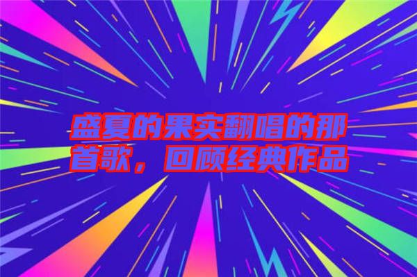 盛夏的果實翻唱的那首歌，回顧經(jīng)典作品