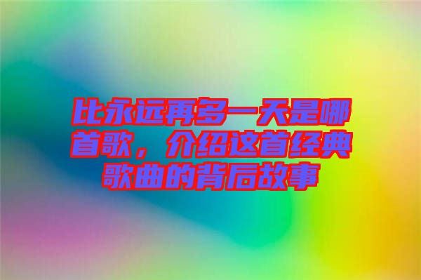 比永遠(yuǎn)再多一天是哪首歌，介紹這首經(jīng)典歌曲的背后故事
