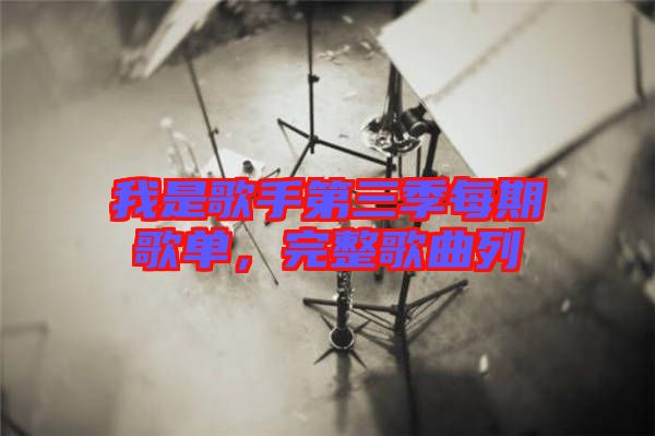我是歌手第三季每期歌單，完整歌曲列