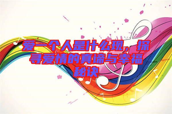愛(ài)一個(gè)人是什么現(xiàn)，探尋愛(ài)情的真諦與幸福秘訣