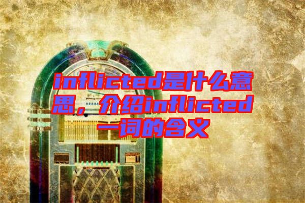 inflicted是什么意思，介紹inflicted一詞的含義