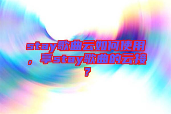 stay歌曲云如何使用，享stay歌曲的云接？