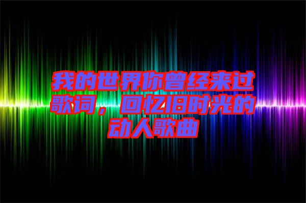 我的世界你曾經(jīng)來過歌詞，回憶舊時(shí)光的動(dòng)人歌曲