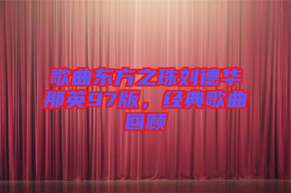 歌曲東方之珠劉德華那英97版，經(jīng)典歌曲回顧