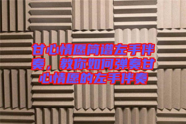 甘心情愿簡譜左手伴奏，教你如何彈奏甘心情愿的左手伴奏