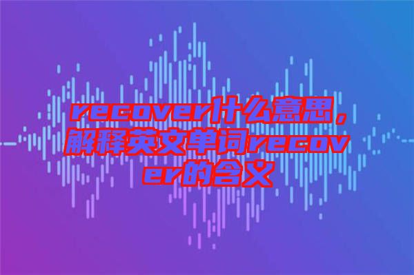 recover什么意思，解釋英文單詞recover的含義