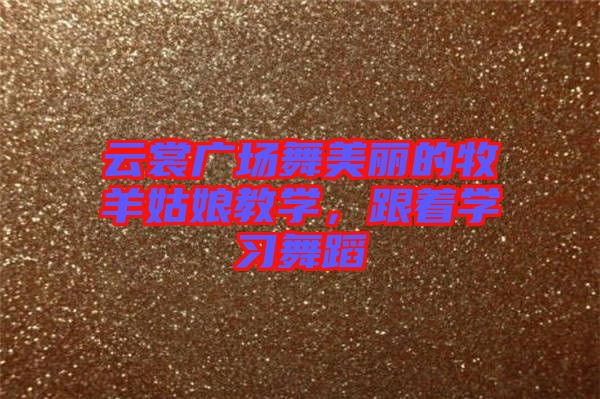 云裳廣場(chǎng)舞美麗的牧羊姑娘教學(xué)，跟著學(xué)習(xí)舞蹈