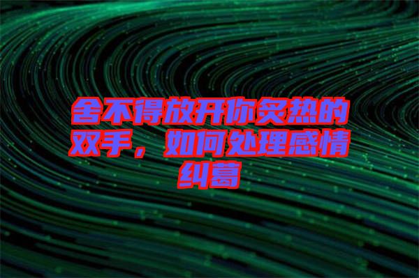 舍不得放開你炙熱的雙手，如何處理感情糾葛