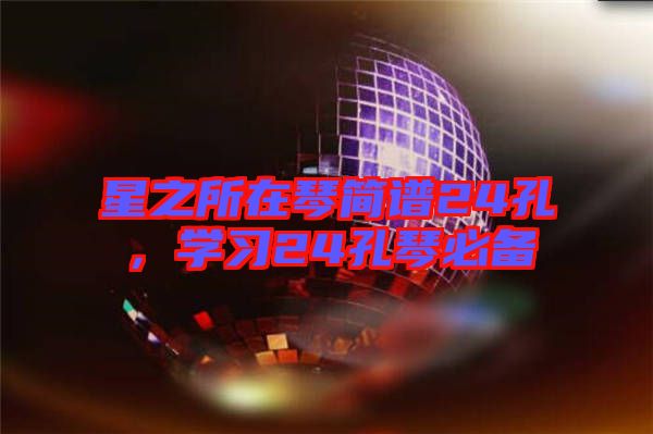 星之所在琴簡(jiǎn)譜24孔，學(xué)習(xí)24孔琴必備