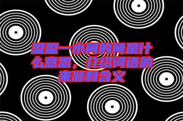 盈盈一水間的間是什么意思，介紹詞語的來源和含義