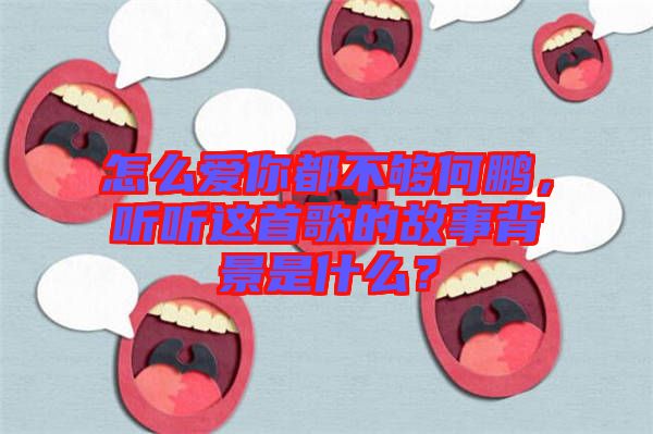 怎么愛你都不夠何鵬，聽聽這首歌的故事背景是什么？
