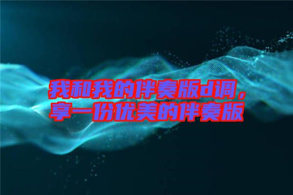 我和我的伴奏版d調，享一份優(yōu)美的伴奏版