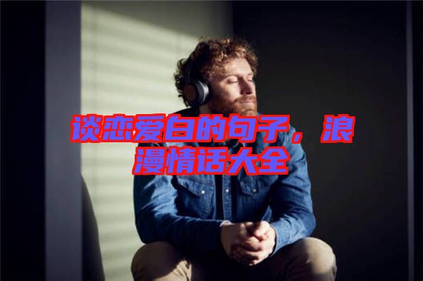 談戀愛白的句子，浪漫情話大全