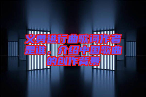 義勇進(jìn)行曲歌詞作者是誰，介紹中國歌曲的創(chuàng)作背景