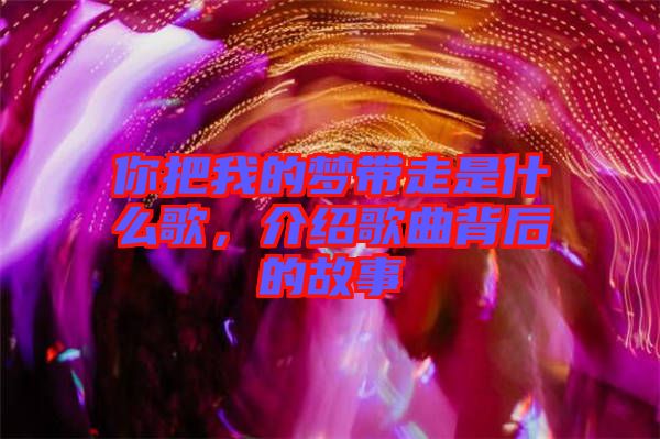 你把我的夢(mèng)帶走是什么歌，介紹歌曲背后的故事