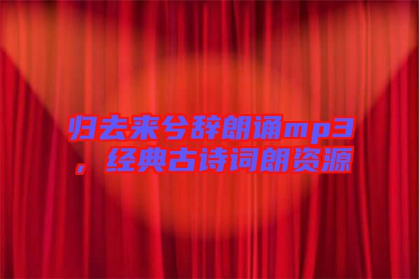 歸去來兮辭朗誦mp3，經(jīng)典古詩詞朗資源