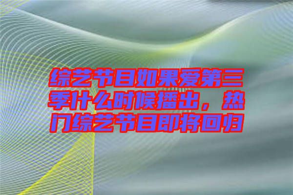 綜藝節(jié)目如果愛第三季什么時(shí)候播出，熱門綜藝節(jié)目即將回歸