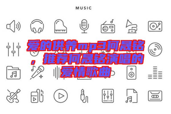 愛(ài)的供養(yǎng)mp3何晟銘，推薦何晟銘演唱的愛(ài)情歌曲
