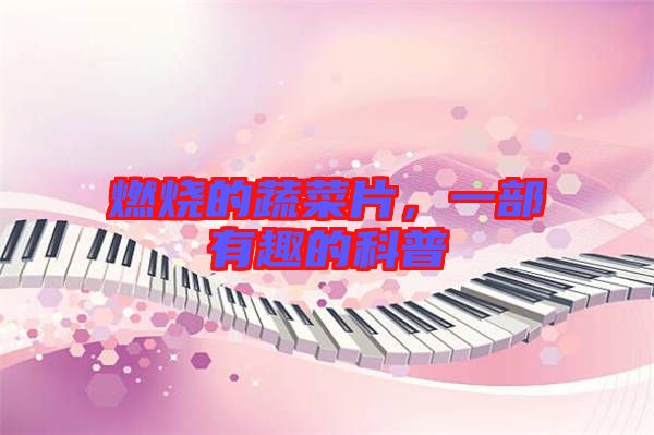 燃燒的蔬菜片，一部有趣的科普