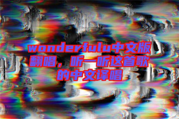 wonderfulu中文版翻唱，聽(tīng)一聽(tīng)這首歌的中文譯唱