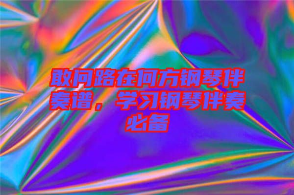 敢問(wèn)路在何方鋼琴伴奏譜，學(xué)習(xí)鋼琴伴奏必備