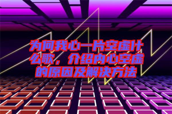 為何我心一片空虛什么歌，介紹內(nèi)心空虛的原因及解決方法
