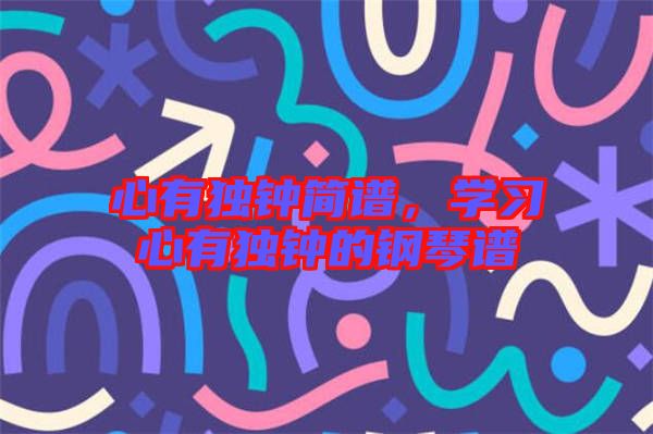 心有獨(dú)鐘簡譜，學(xué)習(xí)心有獨(dú)鐘的鋼琴譜