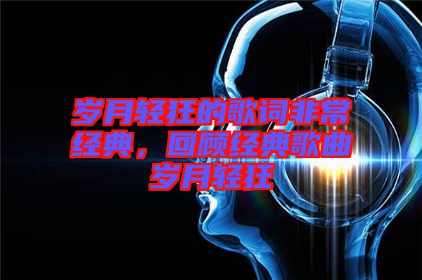 歲月輕狂的歌詞非常經(jīng)典，回顧經(jīng)典歌曲歲月輕狂