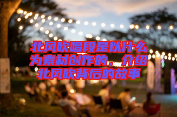 北風(fēng)吹唱段是以什么為素材創(chuàng)作的，介紹北風(fēng)吹背后的故事