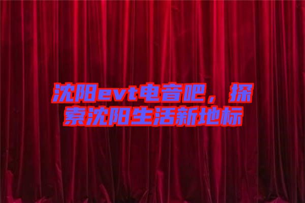 沈陽(yáng)evt電音吧，探索沈陽(yáng)生活新地標(biāo)